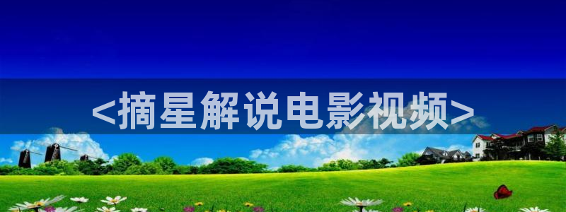 新视觉yy6080青苹果：<摘星解说电影视频>
