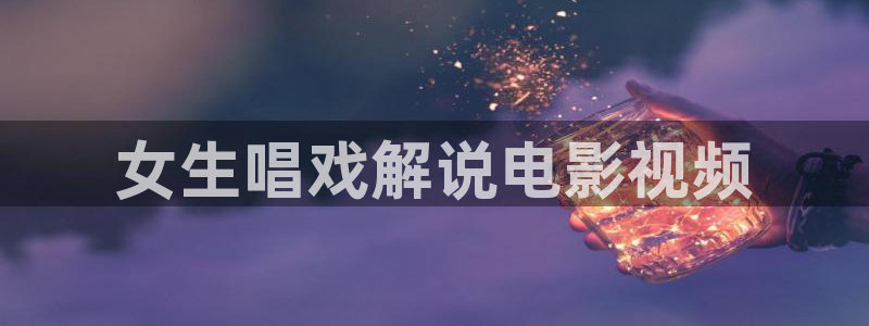 6080新视觉手机版电影全集观看：女生唱戏解说电影视频
