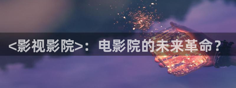 新视觉午夜宅男：<影视影院>：电影院的未来革命？