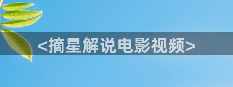 6680新视觉电影大全在线观看免费版：<摘星解说电影视频>
