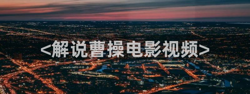 新视觉yy6080：<解说曹操电影视频>