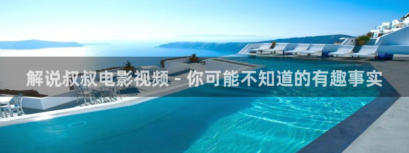 新视觉手机版：解说叔叔电影视频 - 你可能不知道的有趣事实