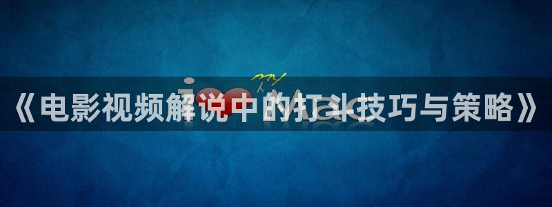 8090新视觉电视剧在线观看：《电影视频解说中的打斗技巧与策略》